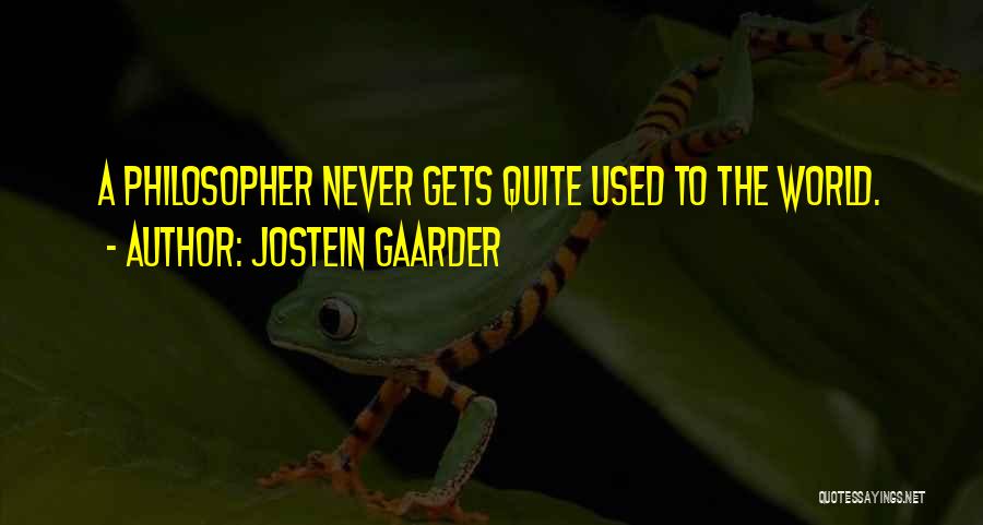Jostein Gaarder Quotes: A Philosopher Never Gets Quite Used To The World.