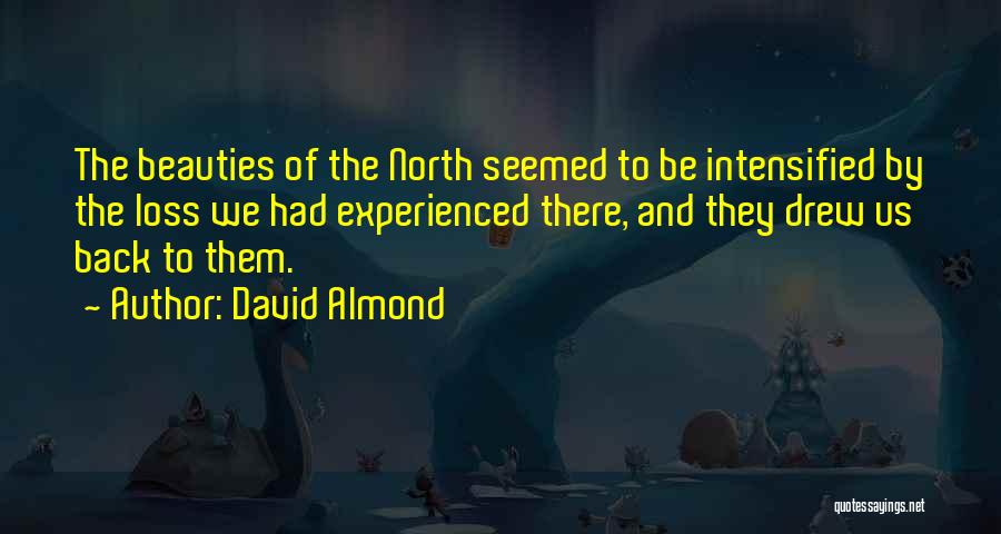 David Almond Quotes: The Beauties Of The North Seemed To Be Intensified By The Loss We Had Experienced There, And They Drew Us