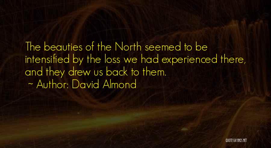 David Almond Quotes: The Beauties Of The North Seemed To Be Intensified By The Loss We Had Experienced There, And They Drew Us