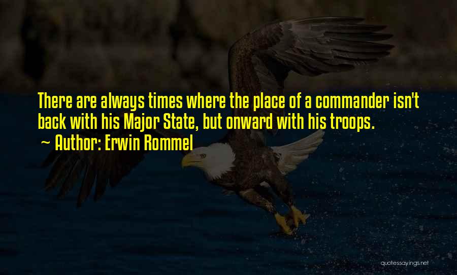 Erwin Rommel Quotes: There Are Always Times Where The Place Of A Commander Isn't Back With His Major State, But Onward With His