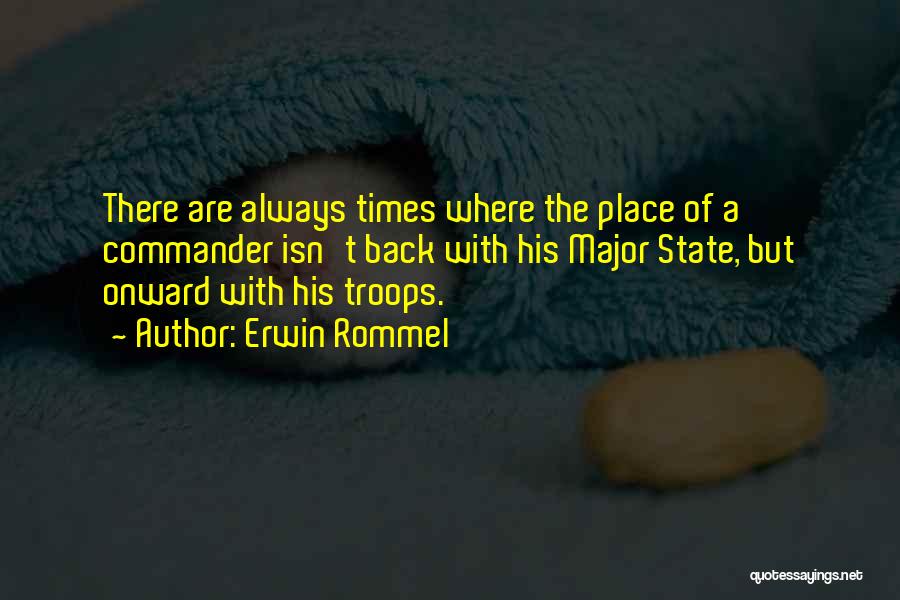 Erwin Rommel Quotes: There Are Always Times Where The Place Of A Commander Isn't Back With His Major State, But Onward With His