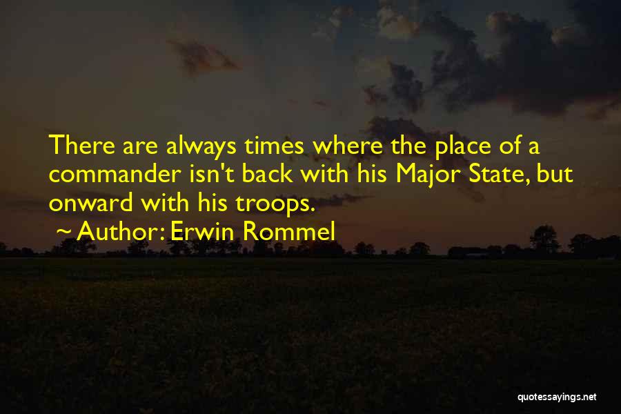 Erwin Rommel Quotes: There Are Always Times Where The Place Of A Commander Isn't Back With His Major State, But Onward With His