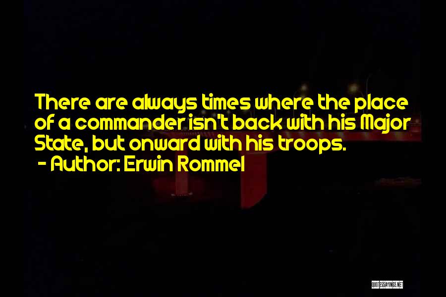 Erwin Rommel Quotes: There Are Always Times Where The Place Of A Commander Isn't Back With His Major State, But Onward With His