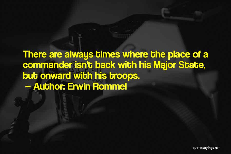 Erwin Rommel Quotes: There Are Always Times Where The Place Of A Commander Isn't Back With His Major State, But Onward With His