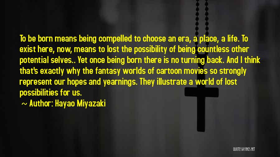 Hayao Miyazaki Quotes: To Be Born Means Being Compelled To Choose An Era, A Place, A Life. To Exist Here, Now, Means To