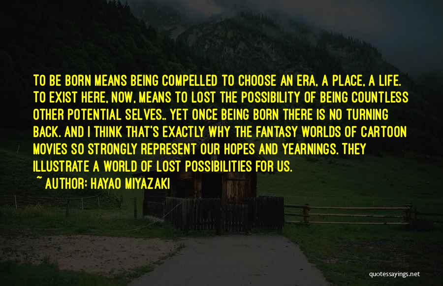 Hayao Miyazaki Quotes: To Be Born Means Being Compelled To Choose An Era, A Place, A Life. To Exist Here, Now, Means To