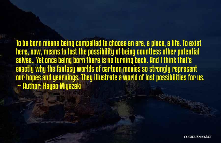 Hayao Miyazaki Quotes: To Be Born Means Being Compelled To Choose An Era, A Place, A Life. To Exist Here, Now, Means To