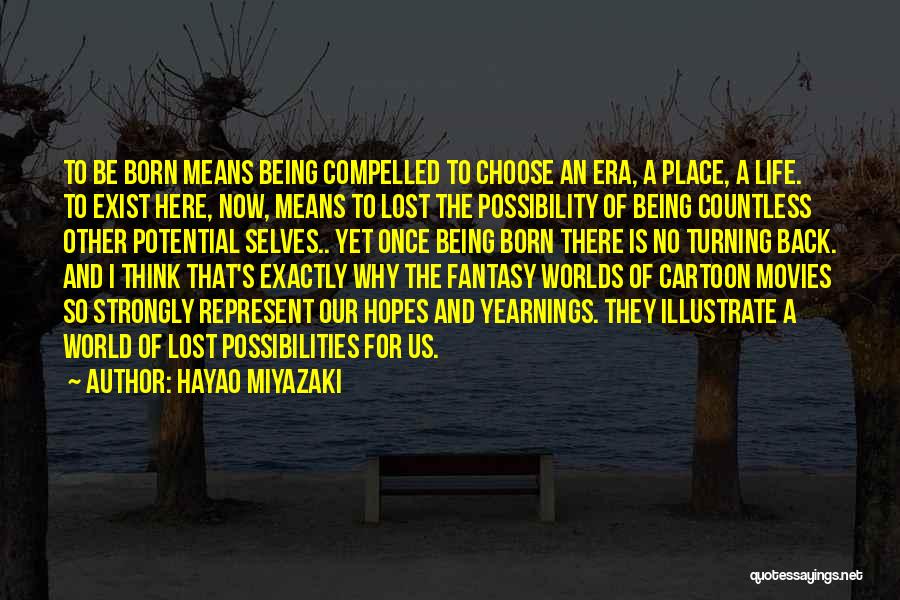 Hayao Miyazaki Quotes: To Be Born Means Being Compelled To Choose An Era, A Place, A Life. To Exist Here, Now, Means To