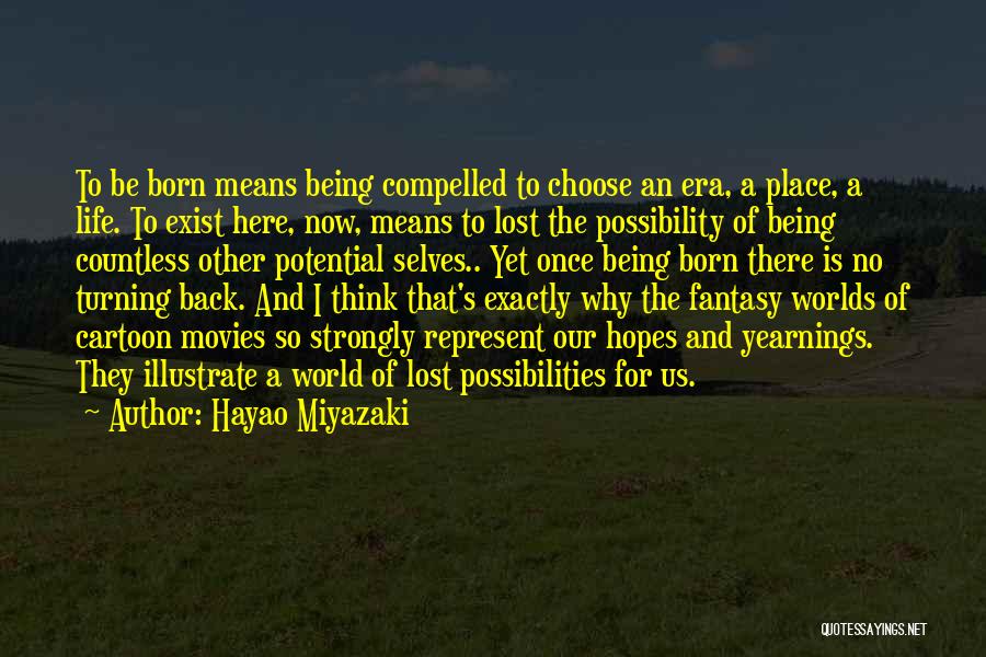 Hayao Miyazaki Quotes: To Be Born Means Being Compelled To Choose An Era, A Place, A Life. To Exist Here, Now, Means To