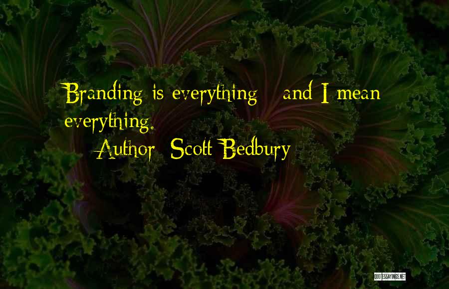 Scott Bedbury Quotes: Branding Is Everything - And I Mean Everything.