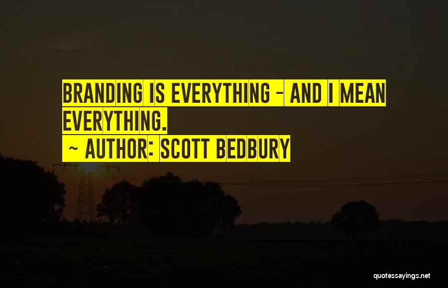 Scott Bedbury Quotes: Branding Is Everything - And I Mean Everything.