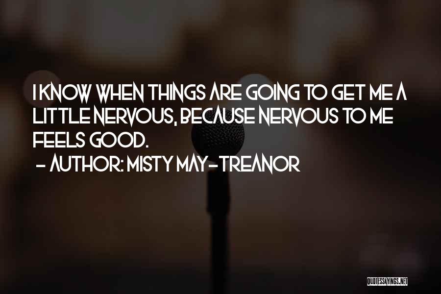 Misty May-Treanor Quotes: I Know When Things Are Going To Get Me A Little Nervous, Because Nervous To Me Feels Good.
