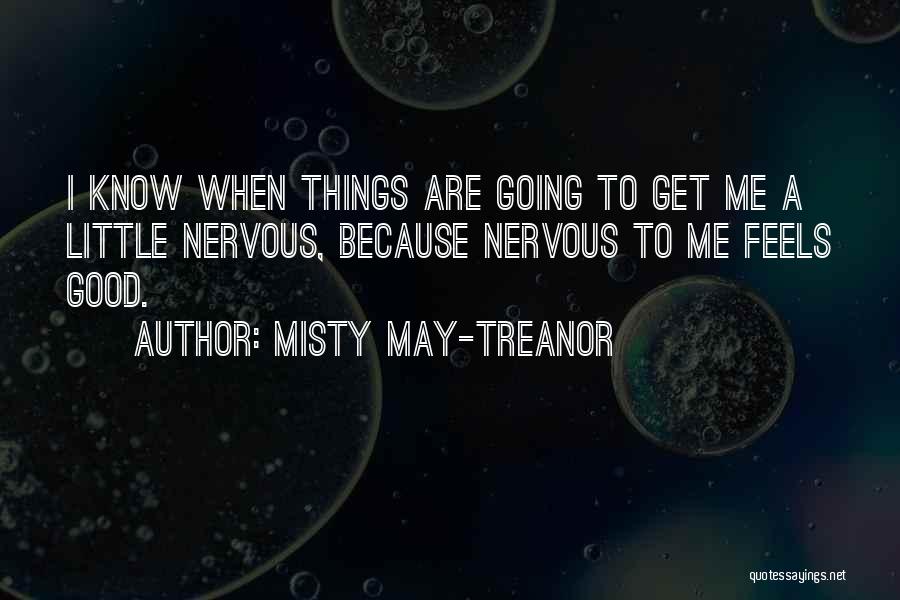 Misty May-Treanor Quotes: I Know When Things Are Going To Get Me A Little Nervous, Because Nervous To Me Feels Good.