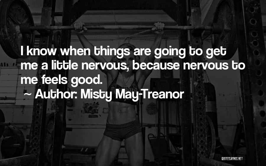 Misty May-Treanor Quotes: I Know When Things Are Going To Get Me A Little Nervous, Because Nervous To Me Feels Good.