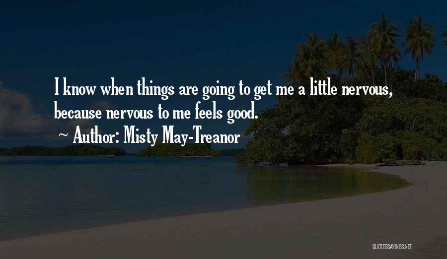 Misty May-Treanor Quotes: I Know When Things Are Going To Get Me A Little Nervous, Because Nervous To Me Feels Good.