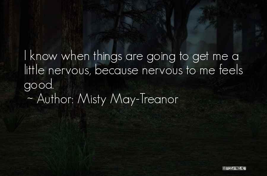 Misty May-Treanor Quotes: I Know When Things Are Going To Get Me A Little Nervous, Because Nervous To Me Feels Good.