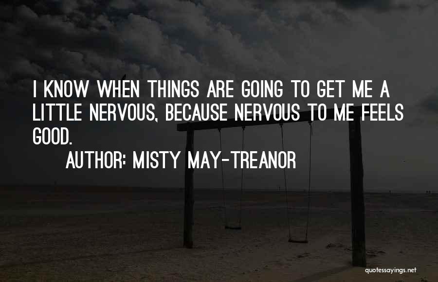 Misty May-Treanor Quotes: I Know When Things Are Going To Get Me A Little Nervous, Because Nervous To Me Feels Good.