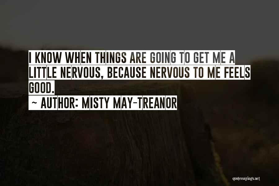 Misty May-Treanor Quotes: I Know When Things Are Going To Get Me A Little Nervous, Because Nervous To Me Feels Good.