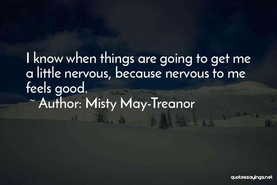 Misty May-Treanor Quotes: I Know When Things Are Going To Get Me A Little Nervous, Because Nervous To Me Feels Good.