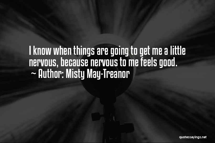 Misty May-Treanor Quotes: I Know When Things Are Going To Get Me A Little Nervous, Because Nervous To Me Feels Good.