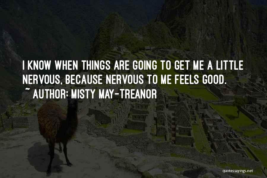 Misty May-Treanor Quotes: I Know When Things Are Going To Get Me A Little Nervous, Because Nervous To Me Feels Good.
