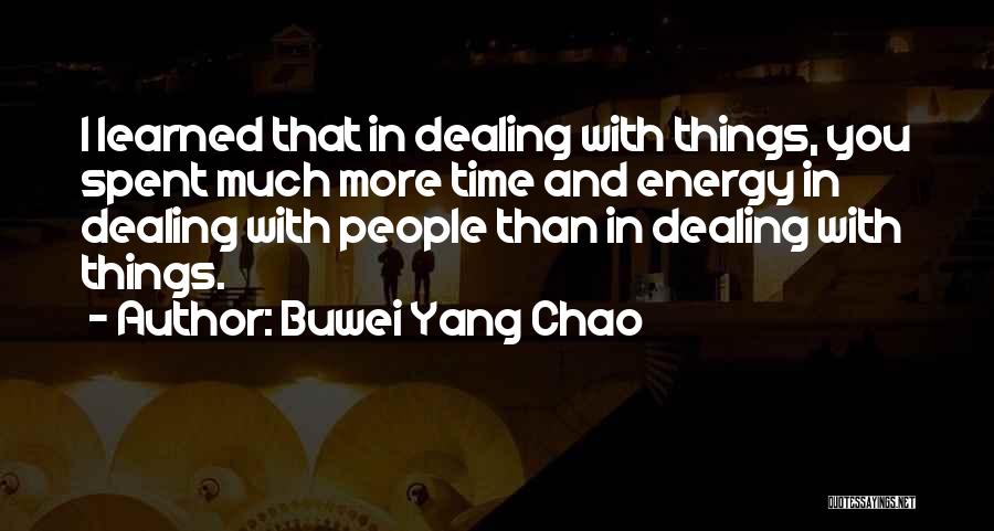 Buwei Yang Chao Quotes: I Learned That In Dealing With Things, You Spent Much More Time And Energy In Dealing With People Than In