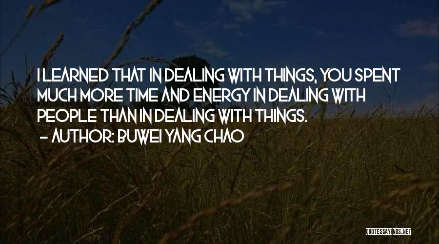 Buwei Yang Chao Quotes: I Learned That In Dealing With Things, You Spent Much More Time And Energy In Dealing With People Than In