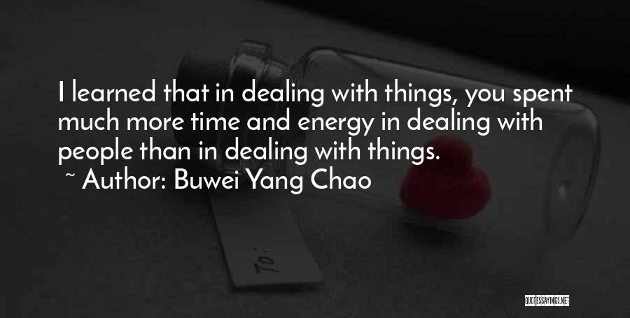 Buwei Yang Chao Quotes: I Learned That In Dealing With Things, You Spent Much More Time And Energy In Dealing With People Than In