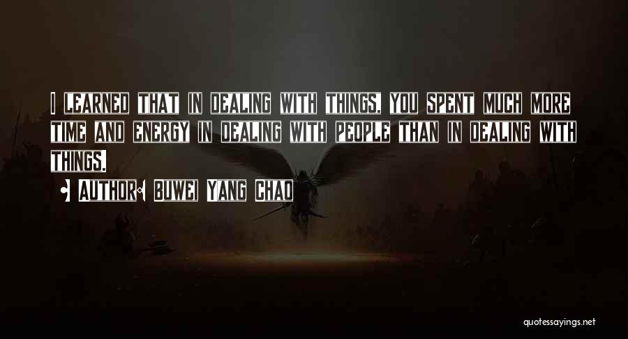 Buwei Yang Chao Quotes: I Learned That In Dealing With Things, You Spent Much More Time And Energy In Dealing With People Than In