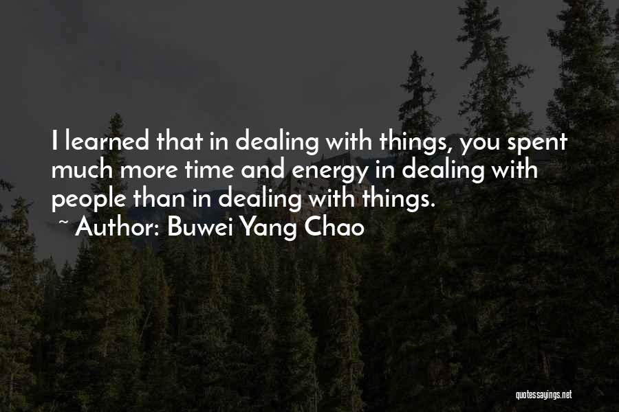 Buwei Yang Chao Quotes: I Learned That In Dealing With Things, You Spent Much More Time And Energy In Dealing With People Than In