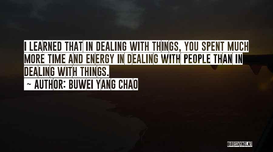 Buwei Yang Chao Quotes: I Learned That In Dealing With Things, You Spent Much More Time And Energy In Dealing With People Than In