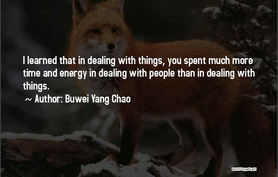 Buwei Yang Chao Quotes: I Learned That In Dealing With Things, You Spent Much More Time And Energy In Dealing With People Than In