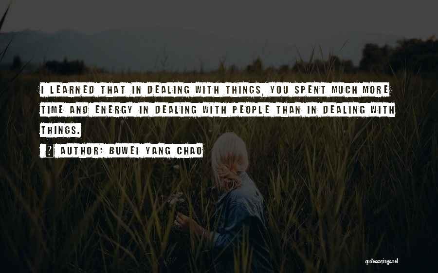 Buwei Yang Chao Quotes: I Learned That In Dealing With Things, You Spent Much More Time And Energy In Dealing With People Than In