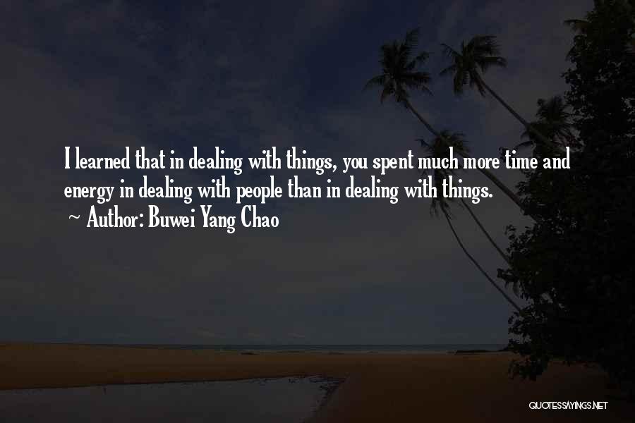 Buwei Yang Chao Quotes: I Learned That In Dealing With Things, You Spent Much More Time And Energy In Dealing With People Than In