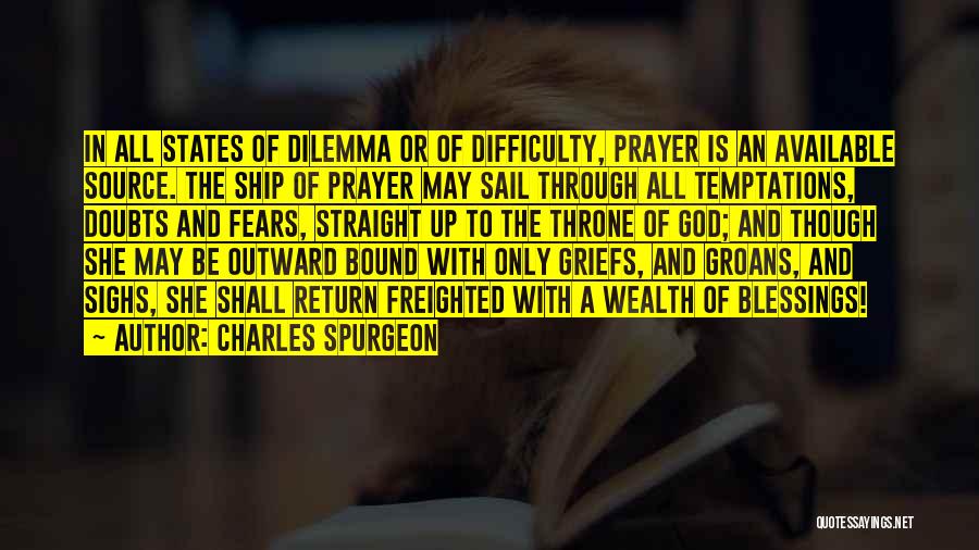 Charles Spurgeon Quotes: In All States Of Dilemma Or Of Difficulty, Prayer Is An Available Source. The Ship Of Prayer May Sail Through