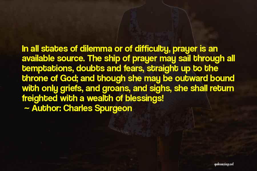 Charles Spurgeon Quotes: In All States Of Dilemma Or Of Difficulty, Prayer Is An Available Source. The Ship Of Prayer May Sail Through