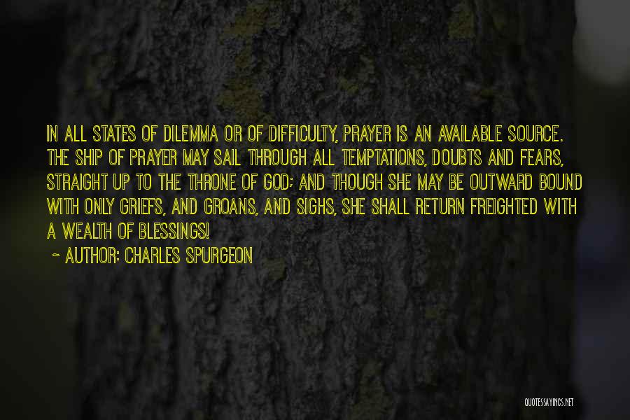 Charles Spurgeon Quotes: In All States Of Dilemma Or Of Difficulty, Prayer Is An Available Source. The Ship Of Prayer May Sail Through