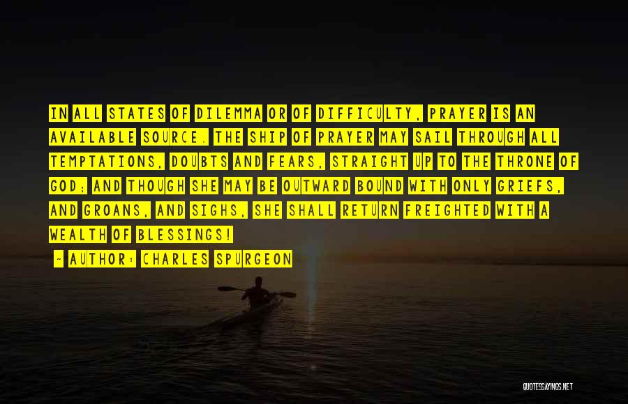Charles Spurgeon Quotes: In All States Of Dilemma Or Of Difficulty, Prayer Is An Available Source. The Ship Of Prayer May Sail Through