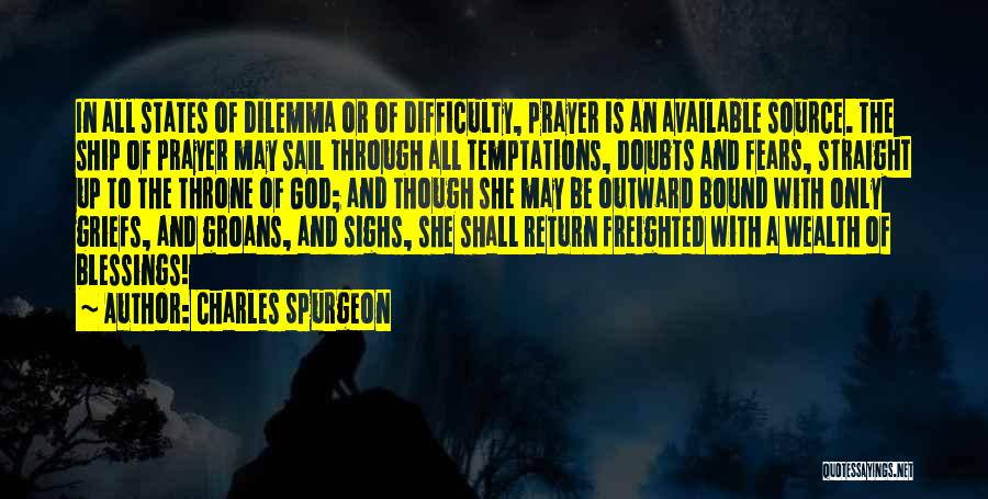 Charles Spurgeon Quotes: In All States Of Dilemma Or Of Difficulty, Prayer Is An Available Source. The Ship Of Prayer May Sail Through