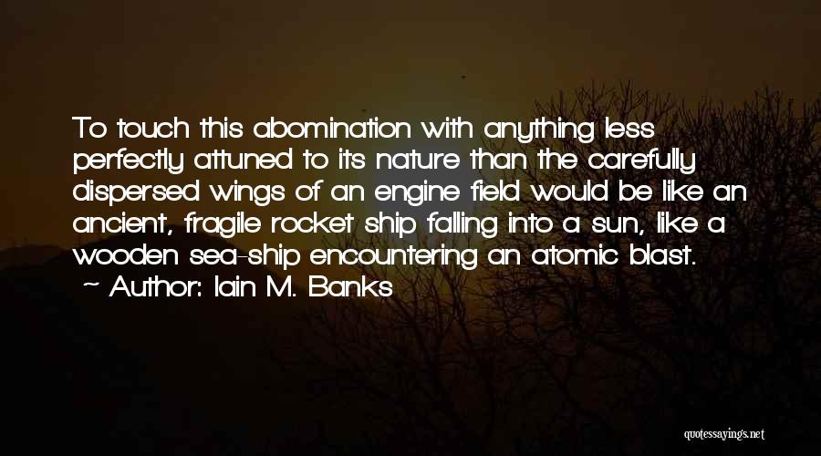 Iain M. Banks Quotes: To Touch This Abomination With Anything Less Perfectly Attuned To Its Nature Than The Carefully Dispersed Wings Of An Engine