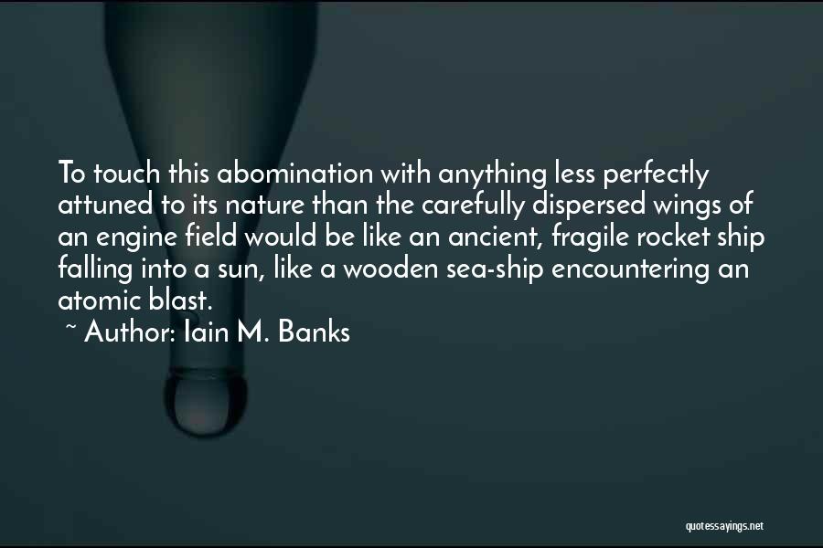 Iain M. Banks Quotes: To Touch This Abomination With Anything Less Perfectly Attuned To Its Nature Than The Carefully Dispersed Wings Of An Engine