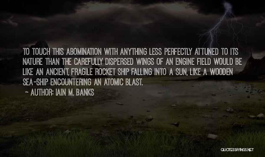 Iain M. Banks Quotes: To Touch This Abomination With Anything Less Perfectly Attuned To Its Nature Than The Carefully Dispersed Wings Of An Engine