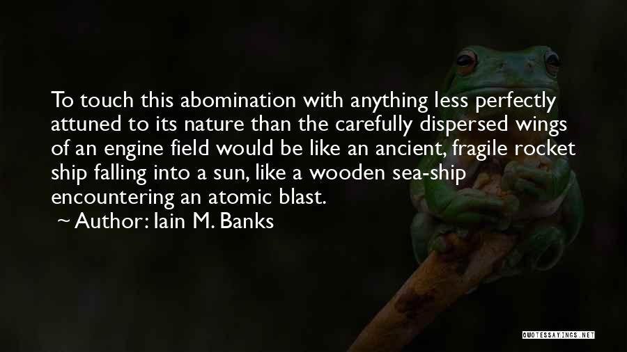 Iain M. Banks Quotes: To Touch This Abomination With Anything Less Perfectly Attuned To Its Nature Than The Carefully Dispersed Wings Of An Engine