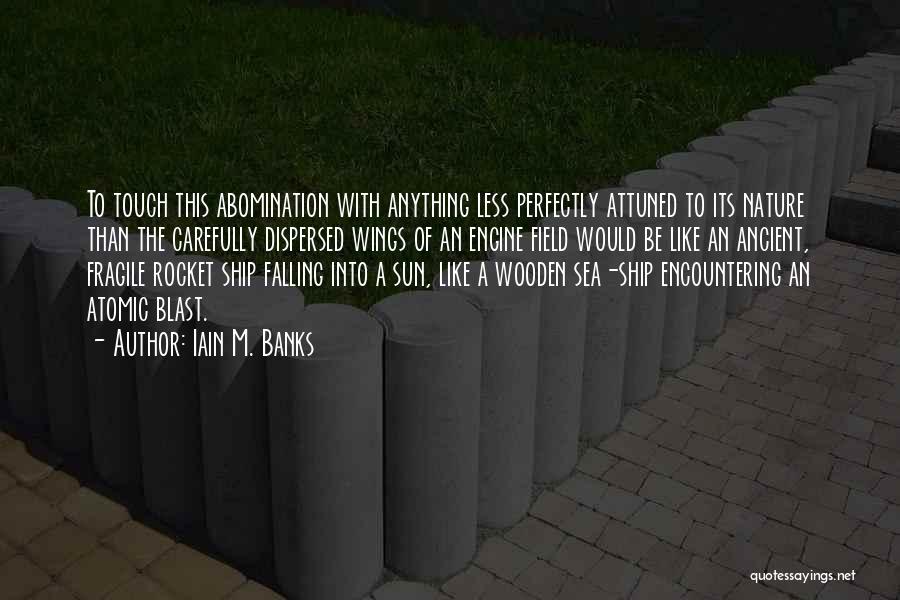 Iain M. Banks Quotes: To Touch This Abomination With Anything Less Perfectly Attuned To Its Nature Than The Carefully Dispersed Wings Of An Engine