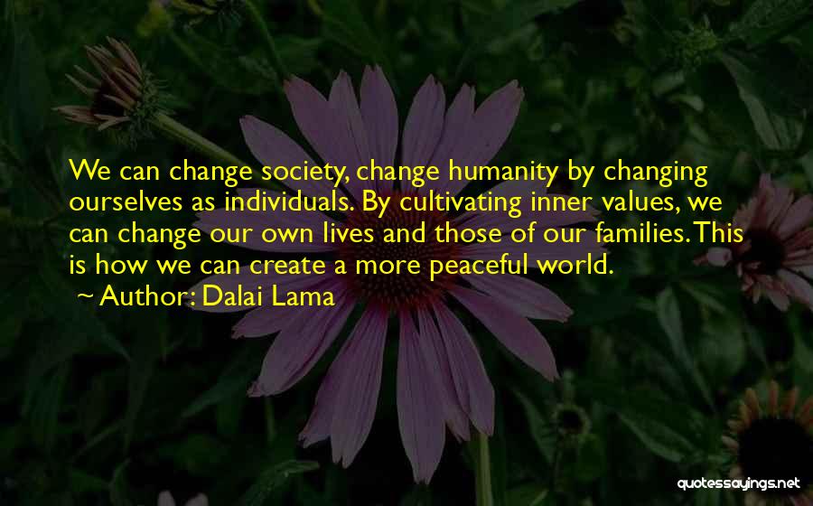 Dalai Lama Quotes: We Can Change Society, Change Humanity By Changing Ourselves As Individuals. By Cultivating Inner Values, We Can Change Our Own