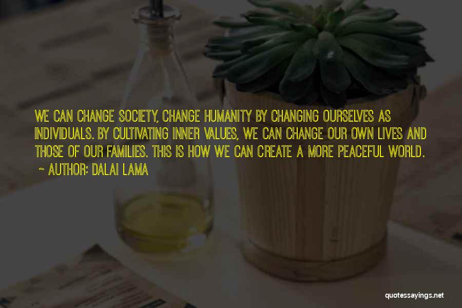 Dalai Lama Quotes: We Can Change Society, Change Humanity By Changing Ourselves As Individuals. By Cultivating Inner Values, We Can Change Our Own