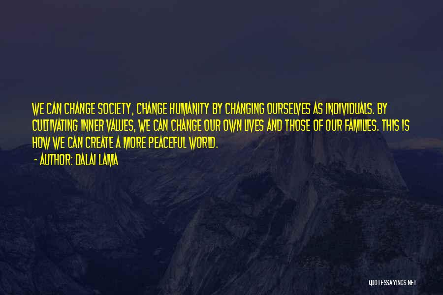 Dalai Lama Quotes: We Can Change Society, Change Humanity By Changing Ourselves As Individuals. By Cultivating Inner Values, We Can Change Our Own