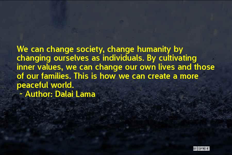 Dalai Lama Quotes: We Can Change Society, Change Humanity By Changing Ourselves As Individuals. By Cultivating Inner Values, We Can Change Our Own
