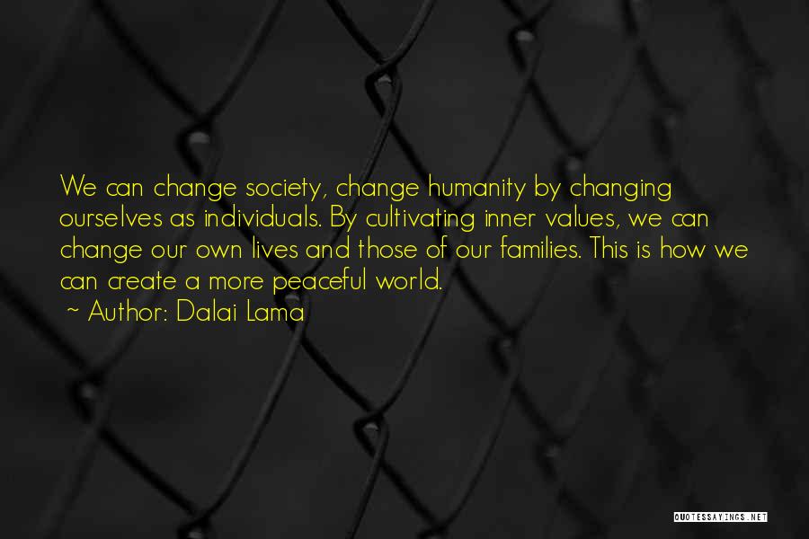 Dalai Lama Quotes: We Can Change Society, Change Humanity By Changing Ourselves As Individuals. By Cultivating Inner Values, We Can Change Our Own
