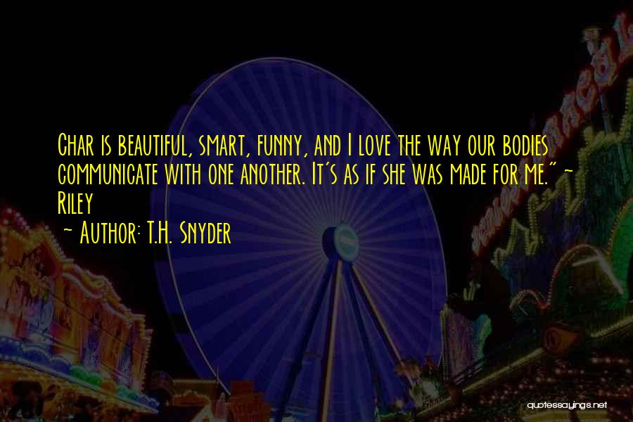 T.H. Snyder Quotes: Char Is Beautiful, Smart, Funny, And I Love The Way Our Bodies Communicate With One Another. It's As If She